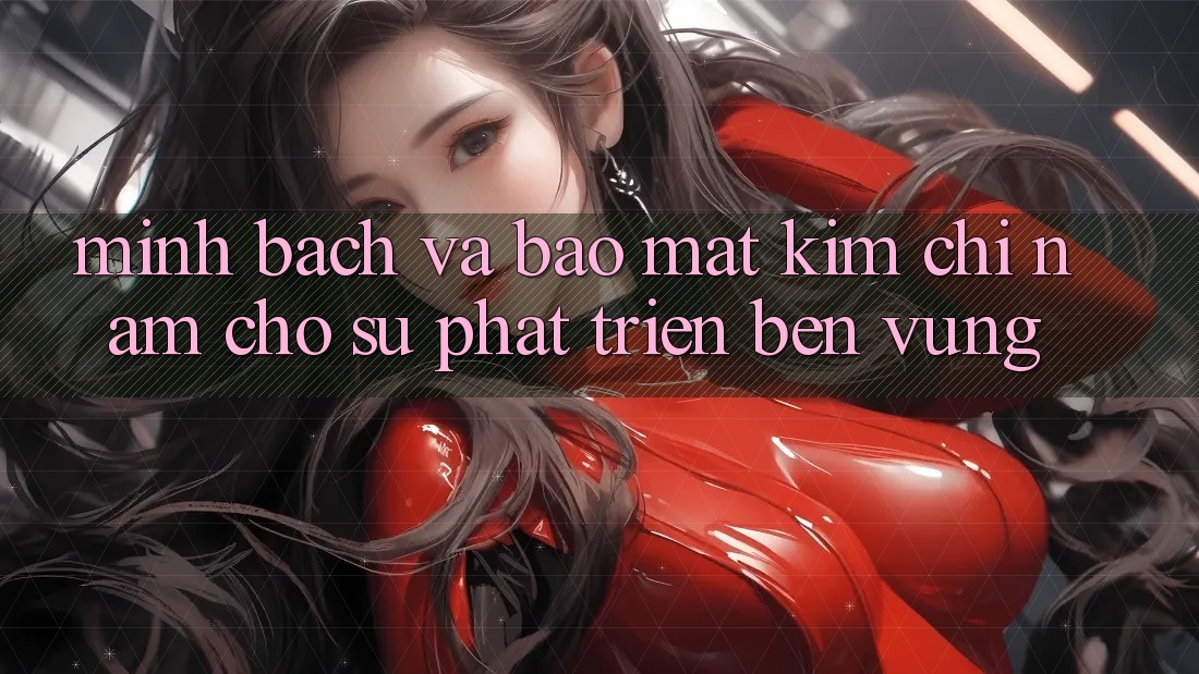 Minh bạch Và Bảo Mật - Kim Chỉ Nam Cho Sự Phát Triển Bền Vững Minh bạch Và Bảo Mật - Kim Chỉ Nam Cho Sự Phát Triển Bền Vững