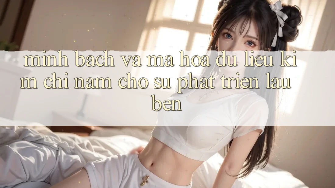 Minh bạch Và Mã hóa dữ liệu - Kim Chỉ Nam Cho Sự Phát Triển Lâu bền