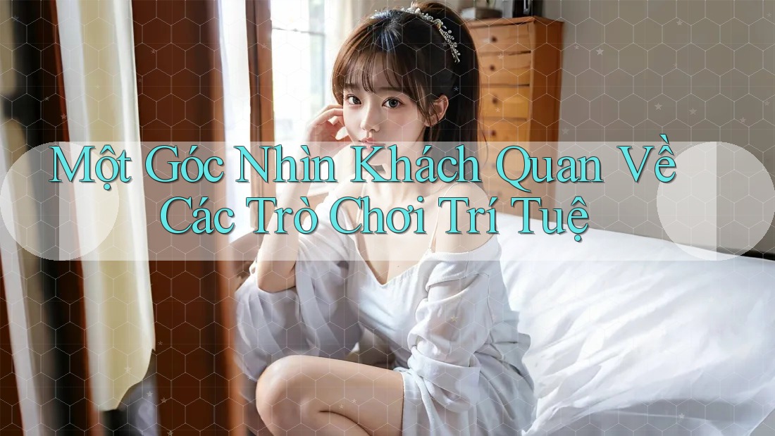 Một Góc Nhìn Khách Quan Về Các Trò Chơi Trí Tuệ