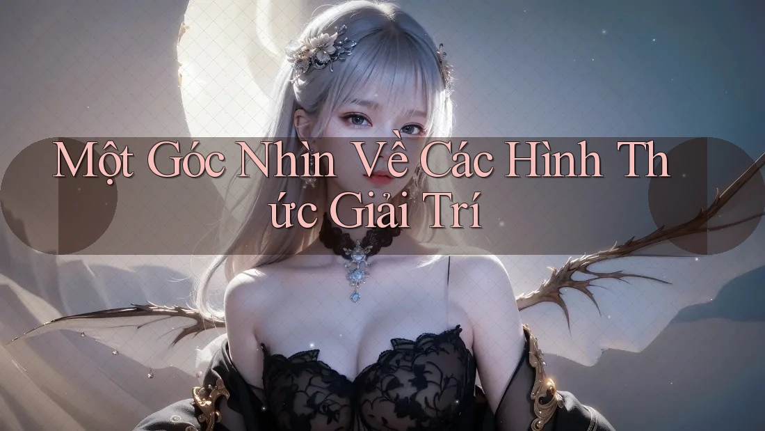 Một Góc Nhìn Về Các Hình Thức Giải Trí