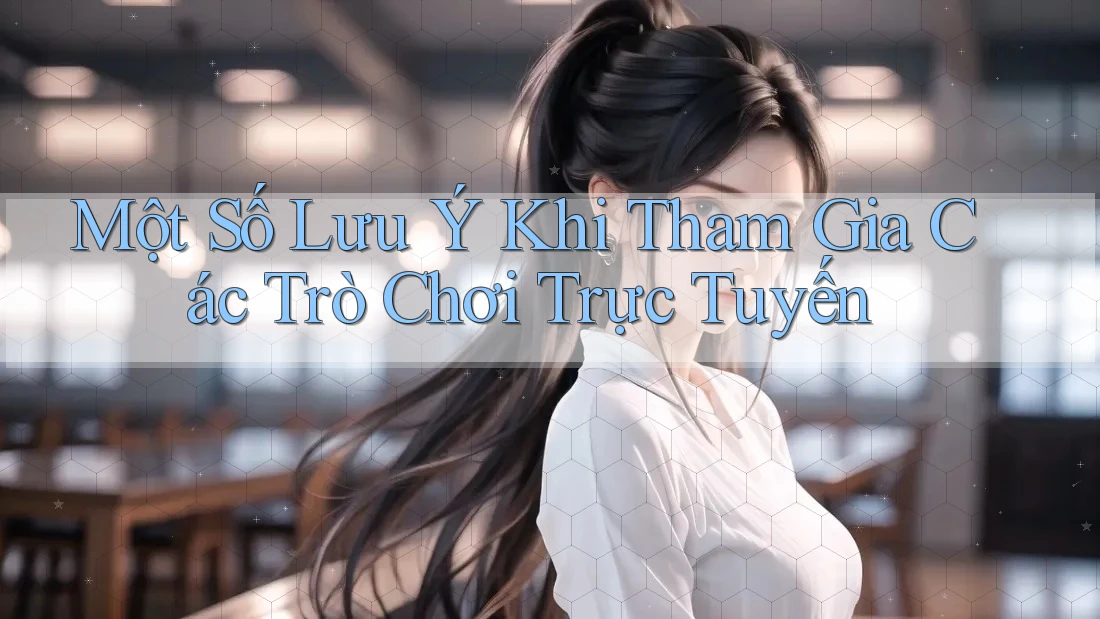 Một Số Lưu Ý Khi Tham Gia Các Trò Chơi Trực Tuyến
