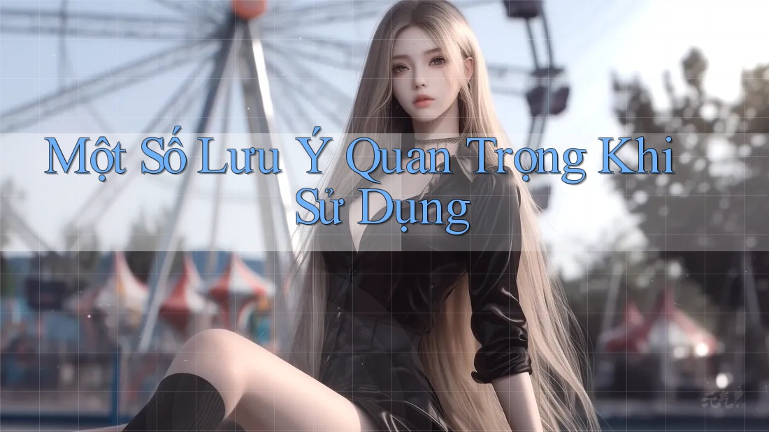 Một Số Lưu Ý Quan Trọng Khi Sử Dụng