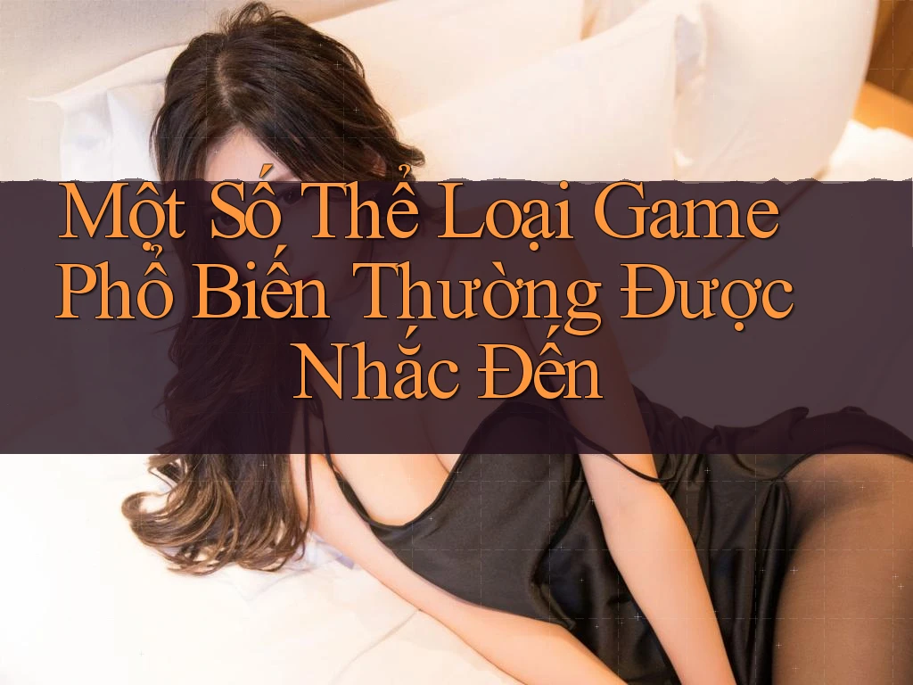 Một Số Thể Loại Game Phổ Biến Thường Được Nhắc Đến