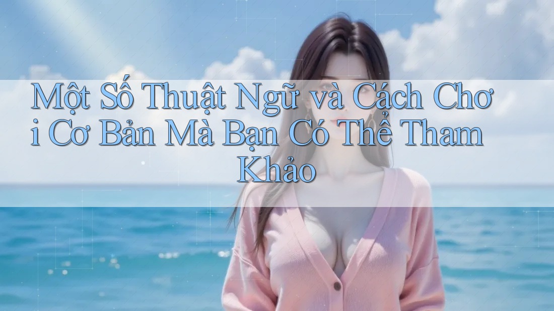 Một Số Thuật Ngữ và Cách Chơi Cơ Bản Mà Bạn Có Thể Tham Khảo