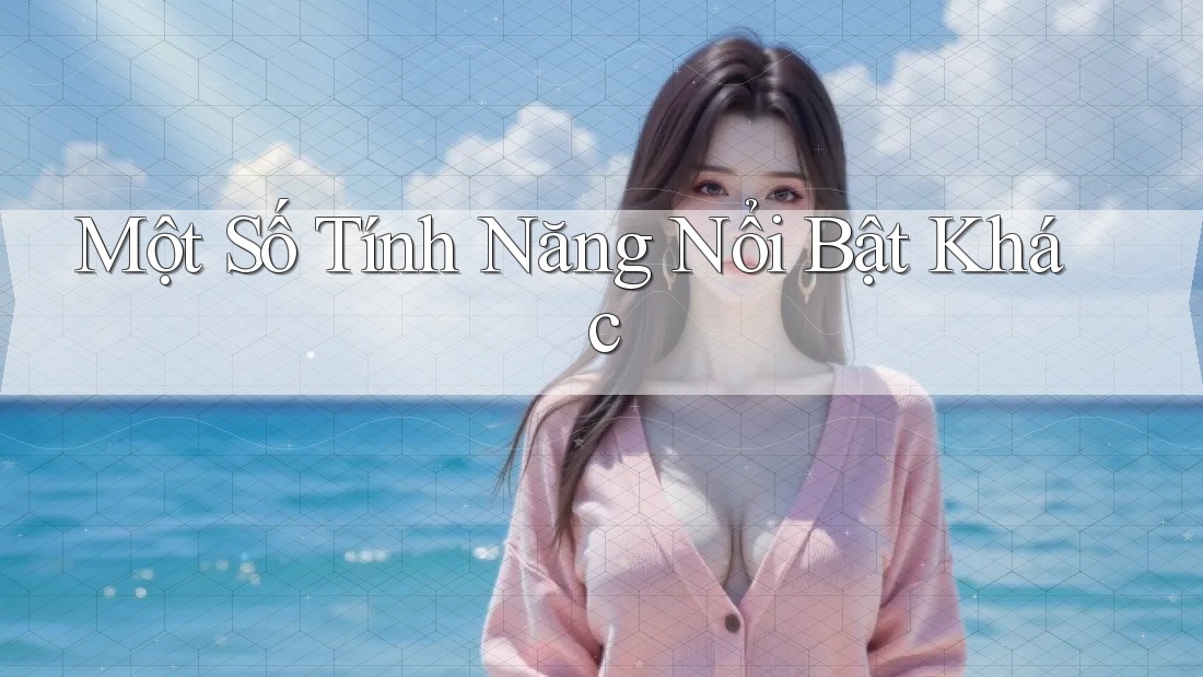 Một Số Tính Năng Nổi Bật Khác Một Số Tính Năng Nổi Bật Khác