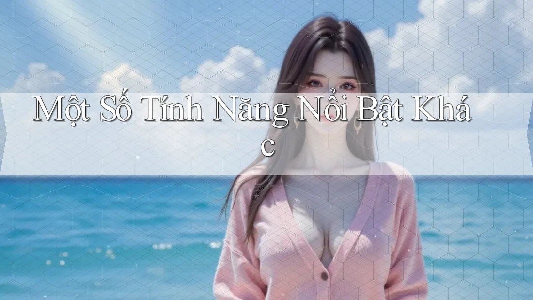 Một Số Tính Năng Nổi Bật Khác