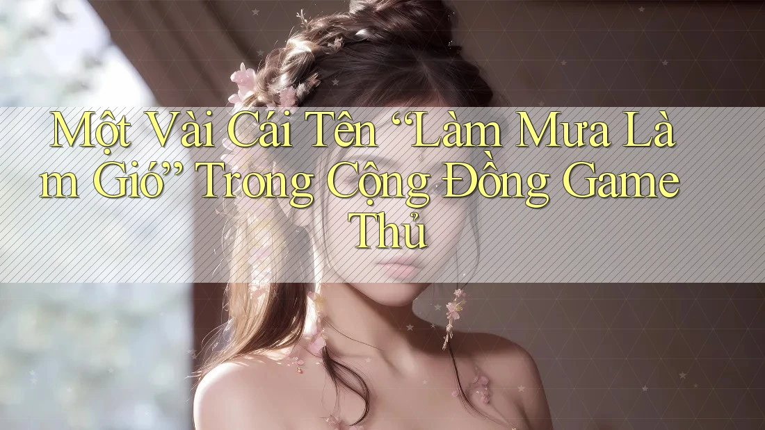 Một Vài Cái Tên “Làm Mưa Làm Gió” Trong Cộng Đồng Game Thủ Một Vài Cái Tên “Làm Mưa Làm Gió” Trong Cộng Đồng Game Thủ