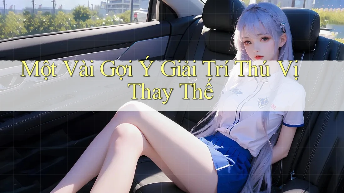 Một Vài Gợi Ý Giải Trí Thú Vị Thay Thế