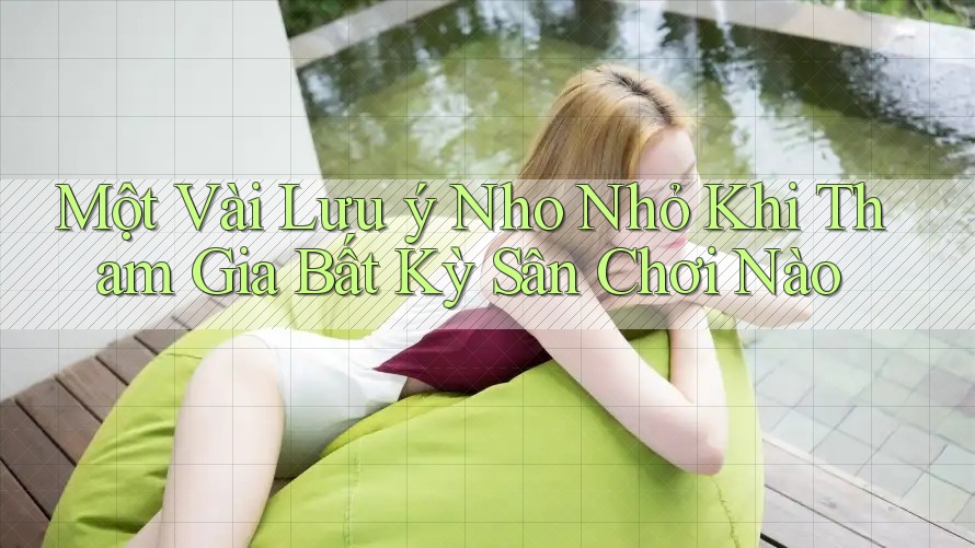 Một Vài Lưu ý Nho Nhỏ Khi Tham Gia Bất Kỳ Sân Chơi Nào