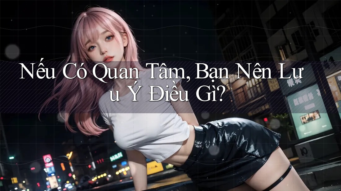 Nếu Có Quan Tâm, Bạn Nên Lưu Ý Điều Gì?