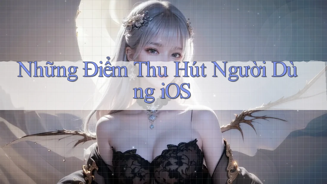 Những Điểm Thu Hút Người Dùng iOS Những Điểm Thu Hút Người Dùng iOS