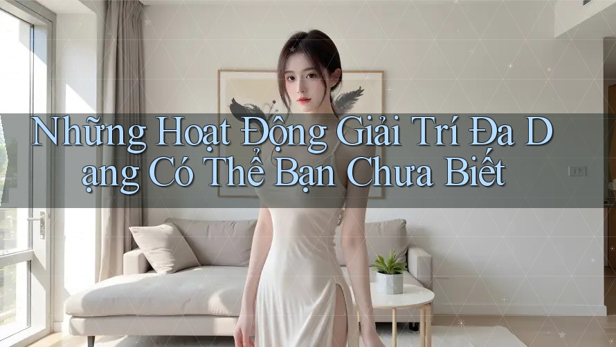 Những Hoạt Động Giải Trí Đa Dạng Có Thể Bạn Chưa Biết