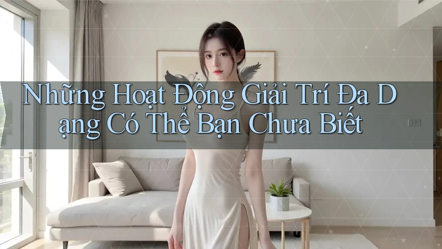 Những Hoạt Động Giải Trí Đa Dạng Có Thể Bạn Chưa Biết