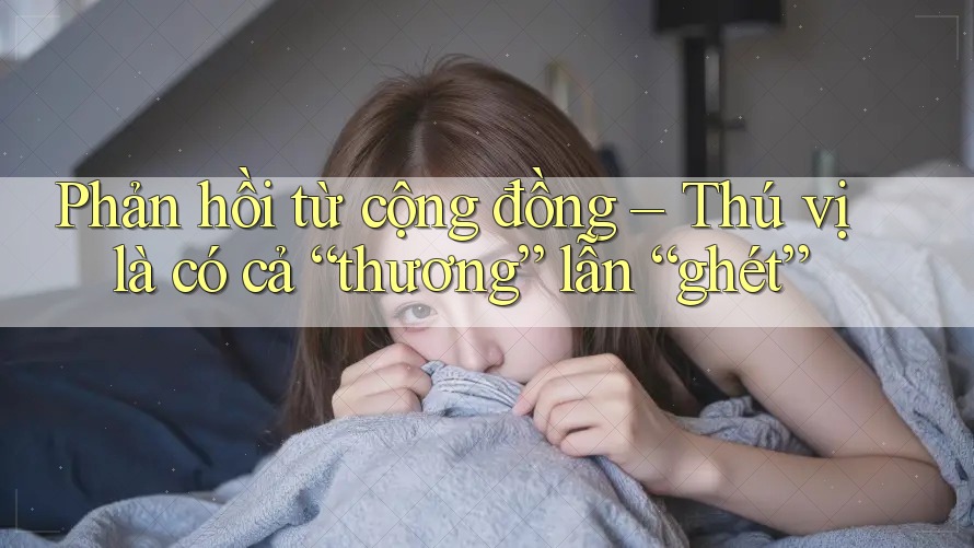 Phản hồi từ cộng đồng – Thú vị là có cả “thương” lẫn “ghét” Phản hồi từ cộng đồng – Thú vị là có cả “thương” lẫn “ghét”