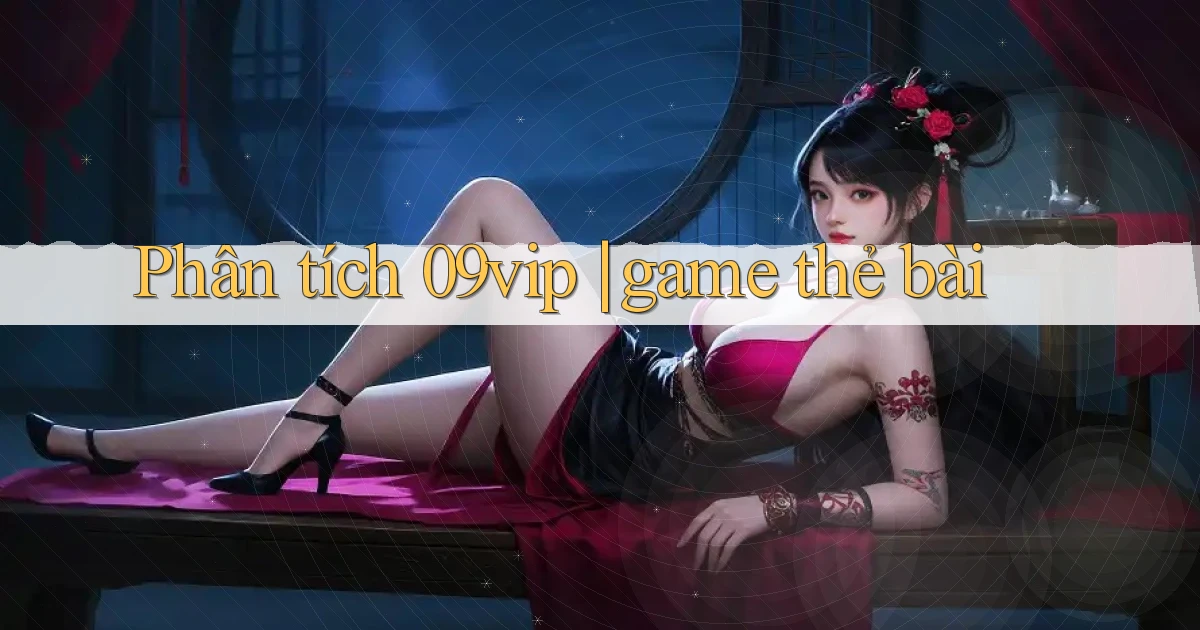 Phân tích 09vip game thẻ bài