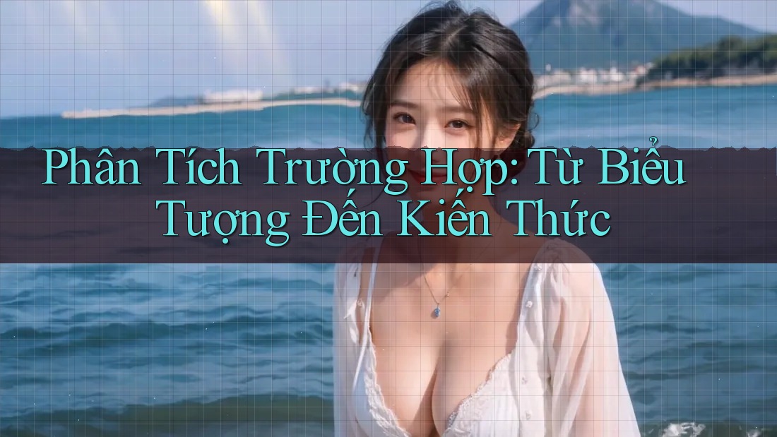 Phân Tích Trường Hợp: Từ Biểu Tượng Đến Kiến Thức Phân Tích Trường Hợp: Từ Biểu Tượng Đến Kiến Thức