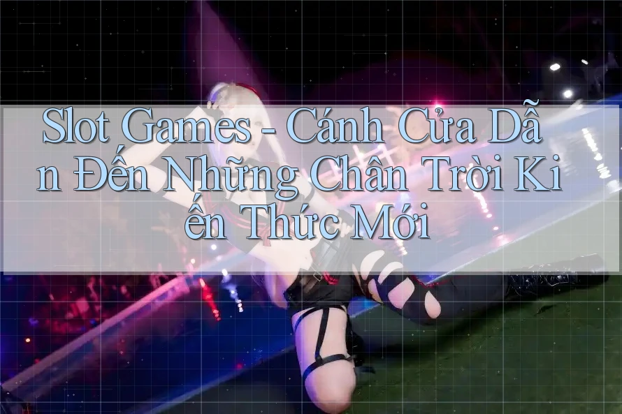 Slot Games - Cánh Cửa Dẫn Đến Những Chân Trời Kiến Thức Mới