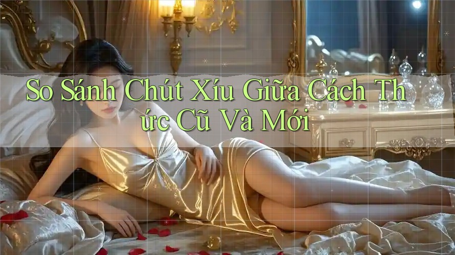 So Sánh Chút Xíu Giữa Cách Thức Cũ Và Mới
