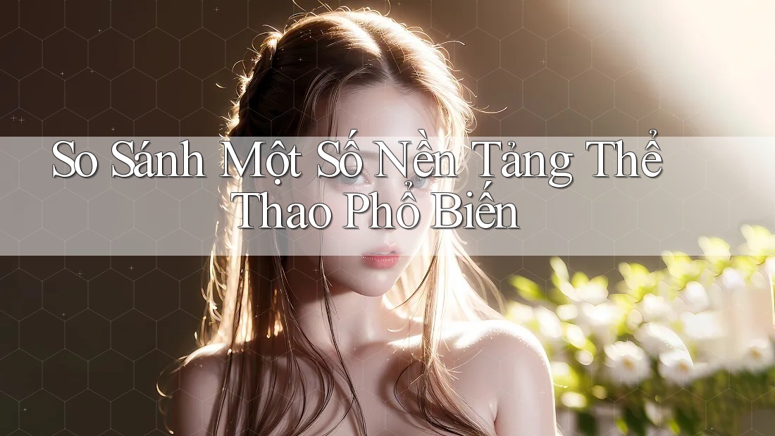 So Sánh Một Số Nền Tảng Thể Thao Phổ Biến So Sánh Một Số Nền Tảng Thể Thao Phổ Biến