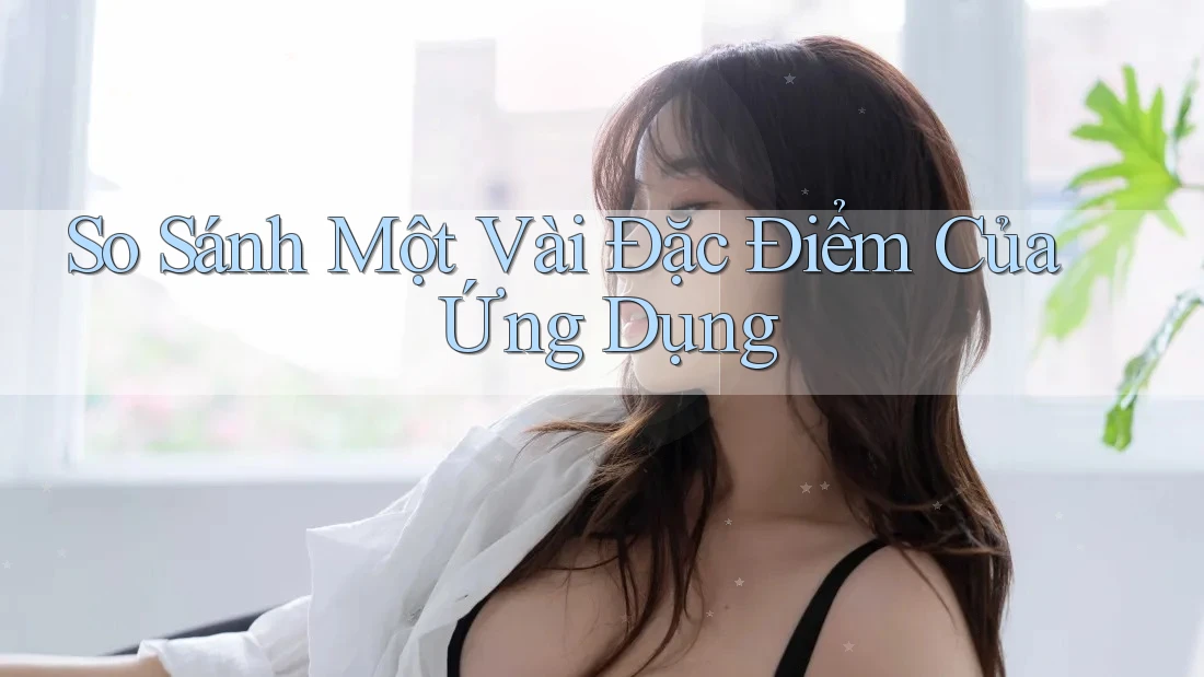 So Sánh Một Vài Đặc Điểm Của Ứng Dụng