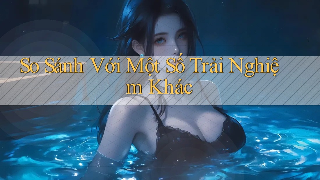 So Sánh Với Một Số Trải Nghiệm Khác