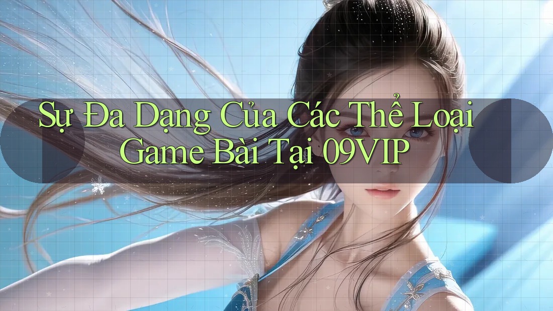 Sự Đa Dạng Của Các Thể Loại Game Bài Tại 09VIP