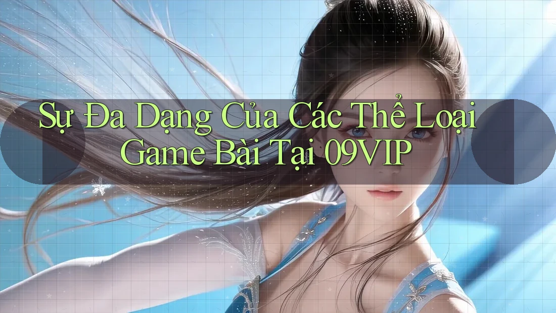 Sự Đa Dạng Của Các Thể Loại Game Bài Tại 09VIP