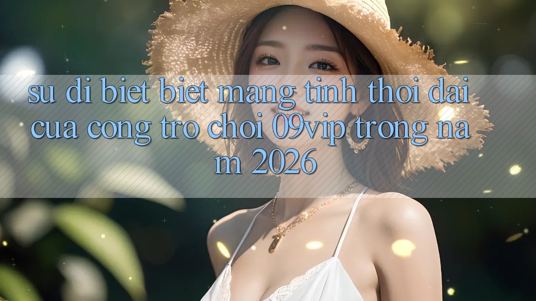 Sự Dị biệt Biệt Mang Tính Thời Đại Của Cổng Trò chơi 09vip Trong Năm 2026