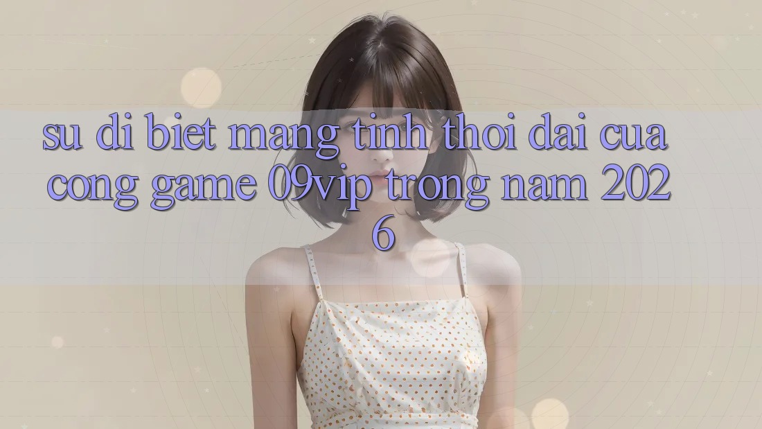 Sự Dị biệt Mang Tính Thời Đại Của Cổng Game 09vip Trong Năm 2026
