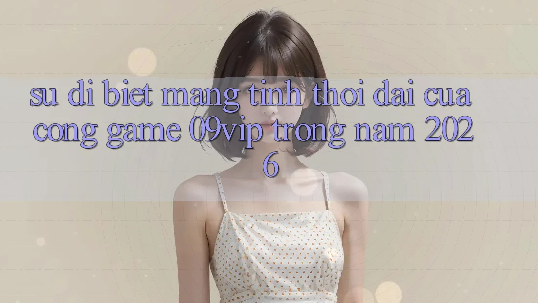 Sự Dị biệt Mang Tính Thời Đại Của Cổng Game 09vip Trong Năm 2026