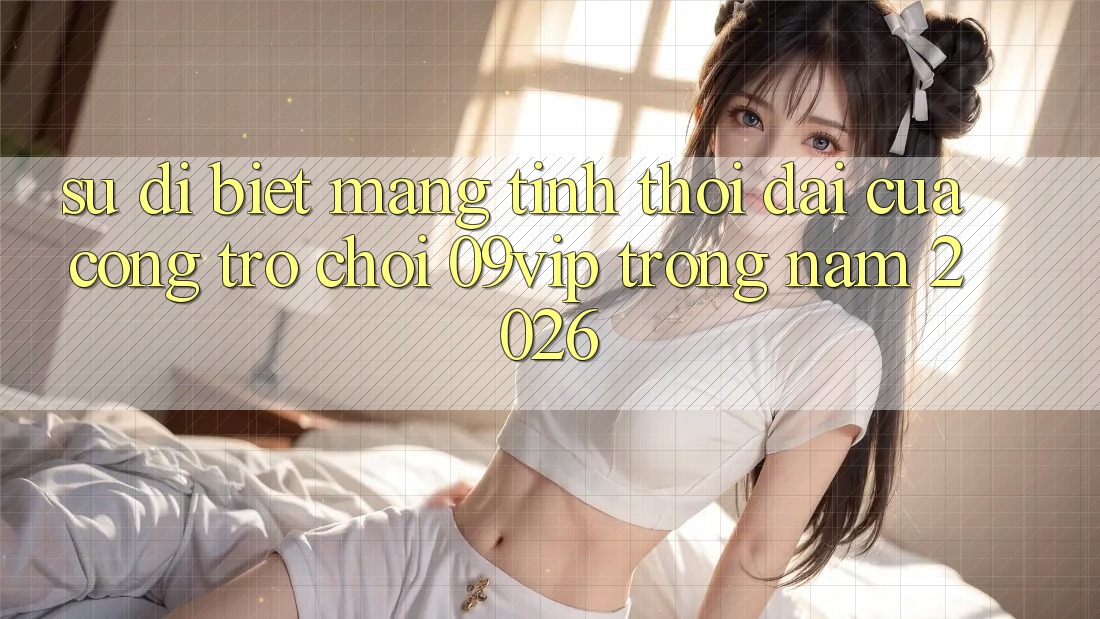 Sự Dị biệt Mang Tính Thời Đại Của Cổng Trò chơi 09vip Trong Năm 2026