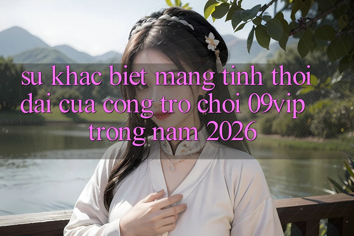 Sự Khác Biệt Mang Tính Thời Đại Của Cổng Trò chơi 09vip Trong Năm 2026