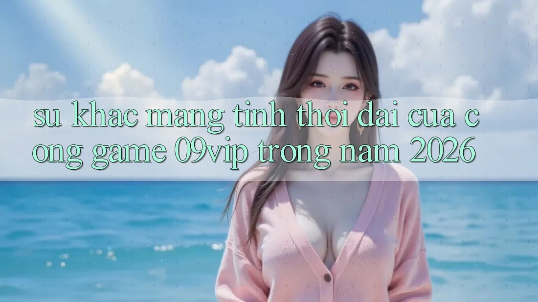 Sự Khác Mang Tính Thời Đại Của Cổng Game 09vip Trong Năm 2026