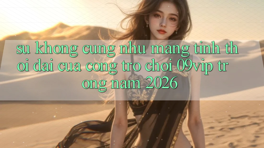 Sự Không cũng như Mang Tính Thời Đại Của Cổng Trò chơi 09vip Trong Năm 2026