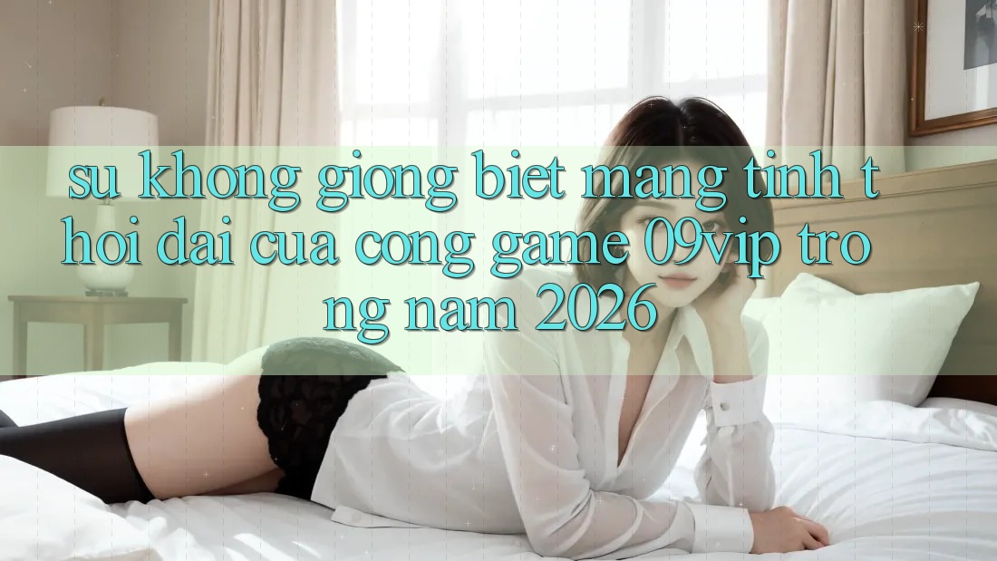 Sự Không giống biệt Mang Tính Thời Đại Của Cổng Game 09vip Trong Năm 2026