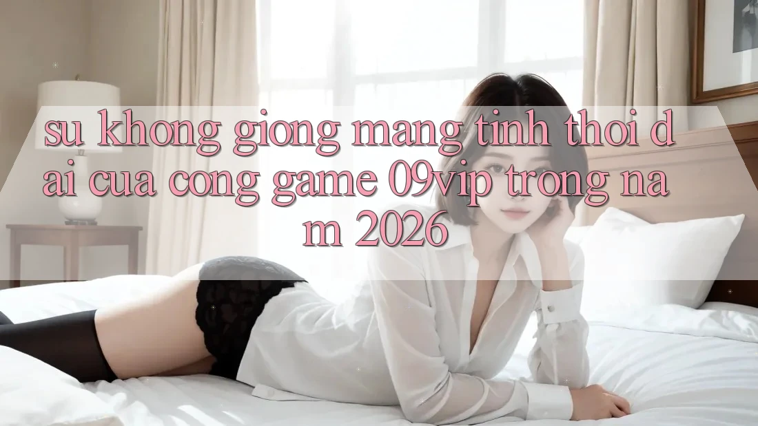 Sự Không giống Mang Tính Thời Đại Của Cổng Game 09vip Trong Năm 2026