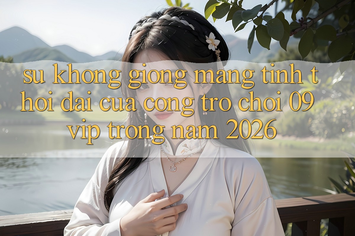 Sự Không giống Mang Tính Thời Đại Của Cổng Trò chơi 09vip Trong Năm 2026