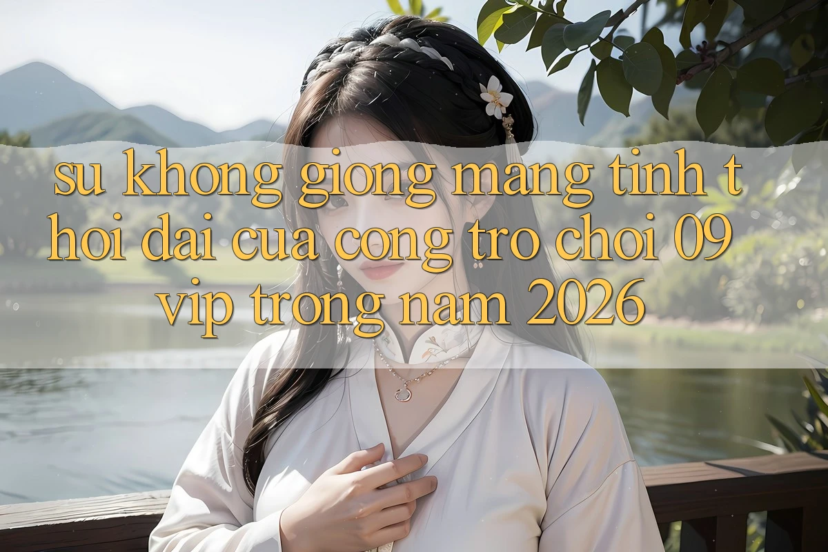 Sự Không giống Mang Tính Thời Đại Của Cổng Trò chơi 09vip Trong Năm 2026
