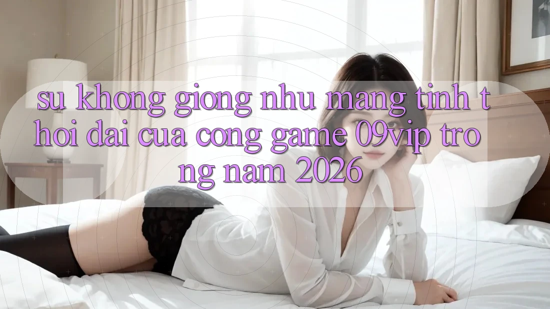 Sự Không giống như Mang Tính Thời Đại Của Cổng Game 09vip Trong Năm 2026 Sự Không giống như Mang Tính Thời Đại Của Cổng Game 09vip Trong Năm 2026