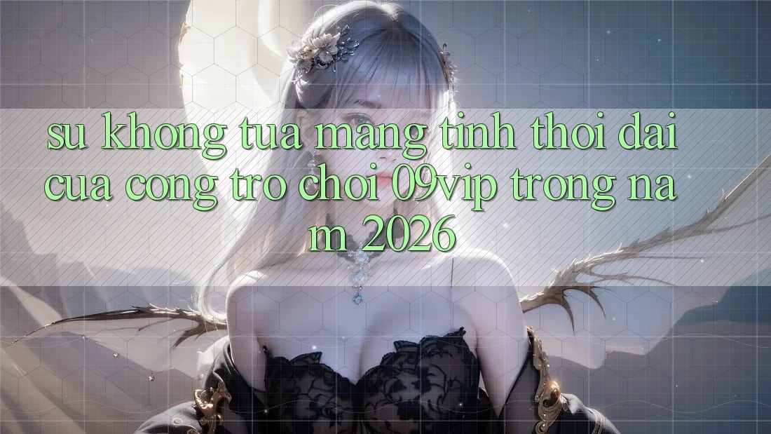 Sự Không tựa Mang Tính Thời Đại Của Cổng Trò chơi 09vip Trong Năm 2026