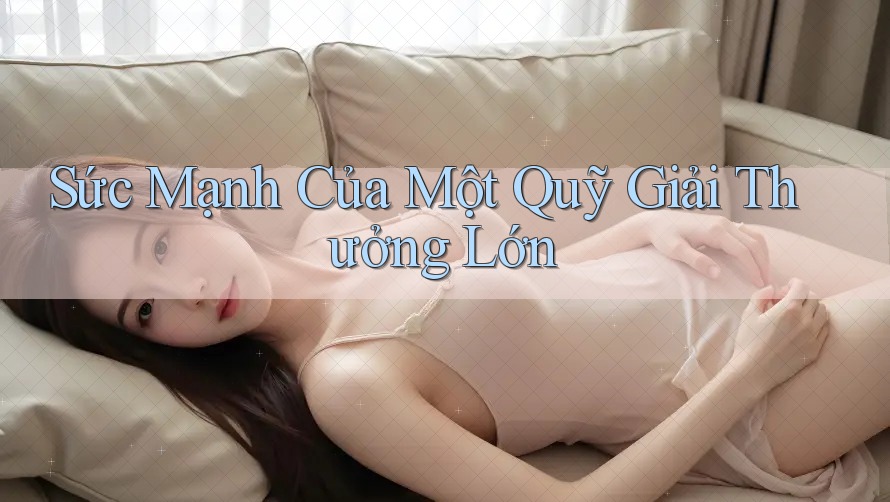 Sức Mạnh Của Một Quỹ Giải Thưởng Lớn