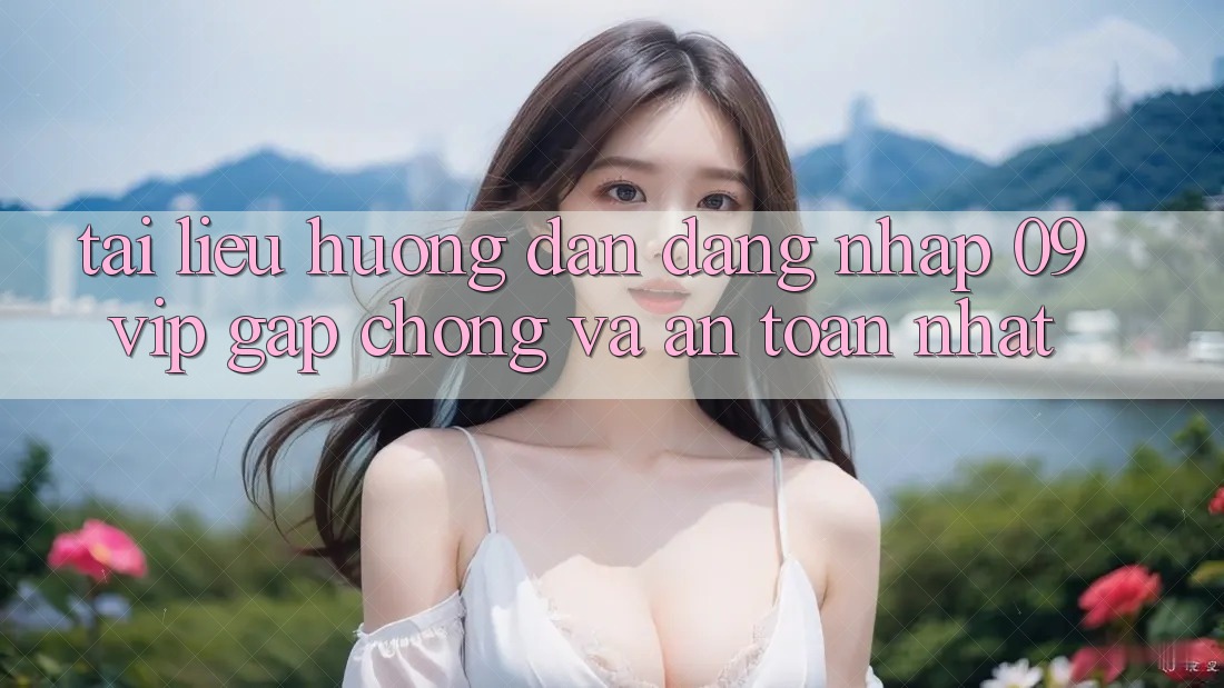 Tài liệu hướng dẫn Đăng nhập 09vip Gấp Chóng Và An Toàn Nhất