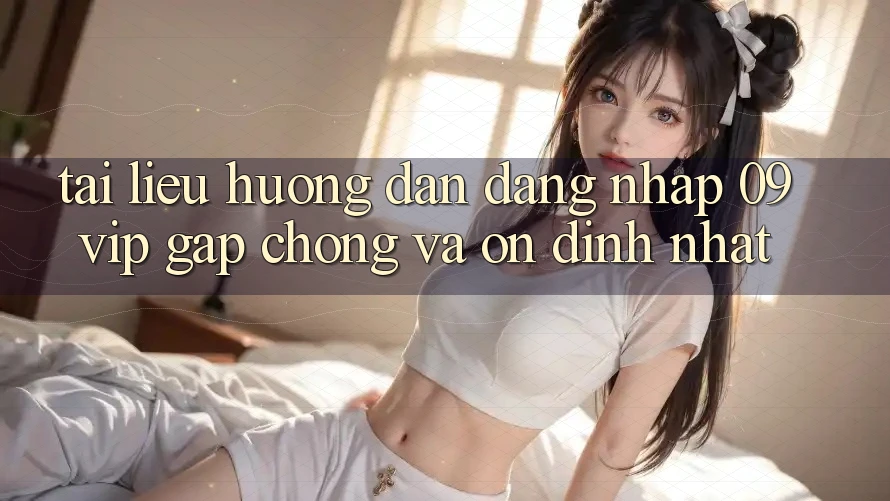 Tài liệu hướng dẫn Đăng Nhập 09vip Gấp Chóng Và Ổn định Nhất