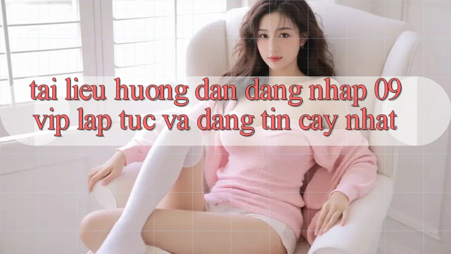 Tài liệu hướng dẫn Đăng Nhập 09vip Lập tức Và Đáng tin cậy Nhất
