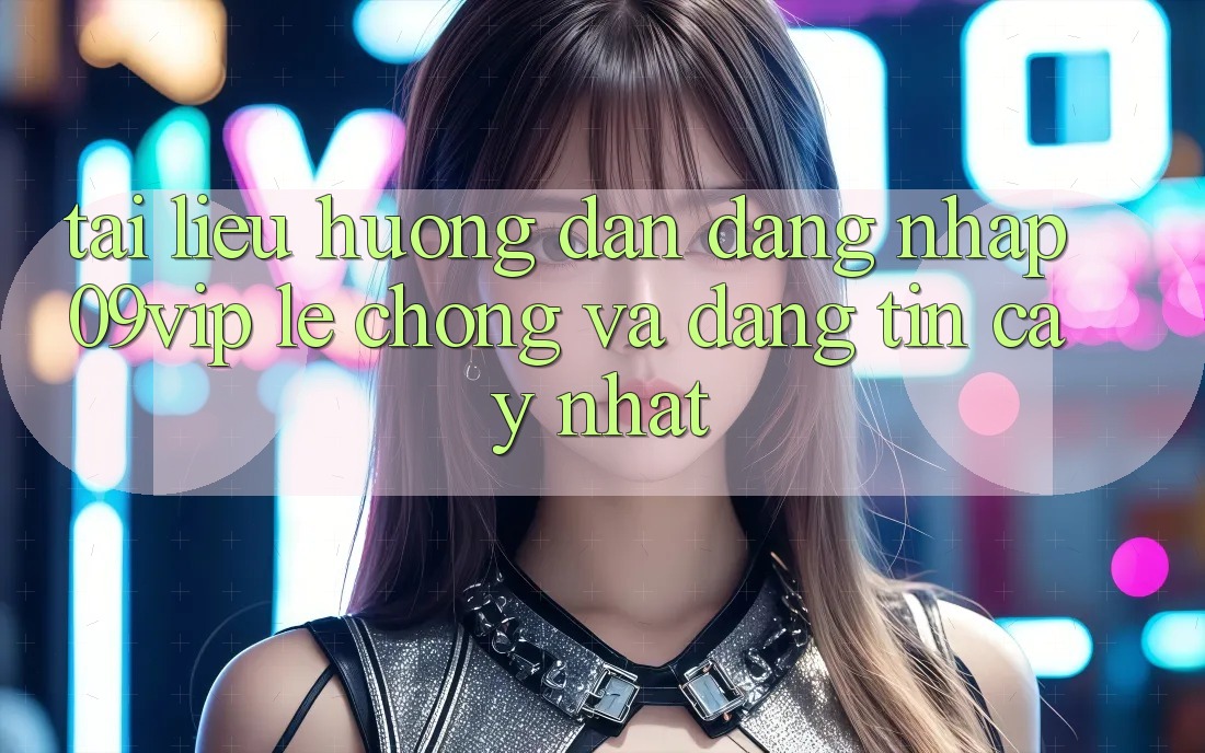 Tài liệu hướng dẫn Đăng Nhập 09vip Lẹ Chóng Và Đáng tin cậy Nhất