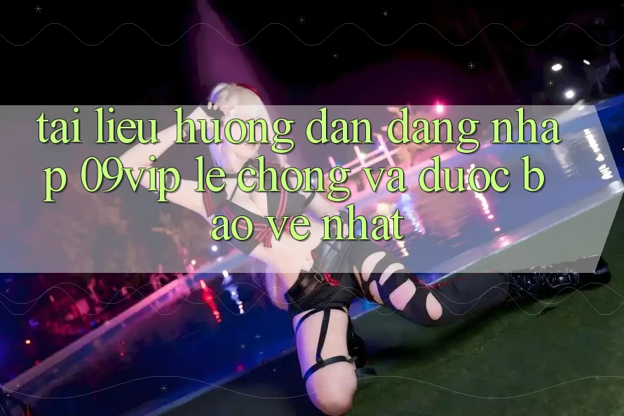 Tài liệu hướng dẫn Đăng Nhập 09vip Lẹ Chóng Và Được bảo vệ Nhất