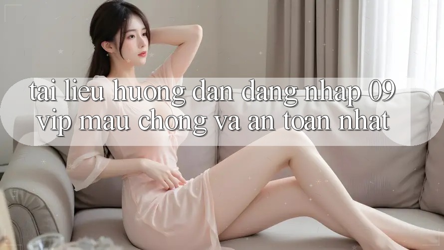Tài liệu hướng dẫn Đăng nhập 09vip Mau Chóng Và An Toàn Nhất