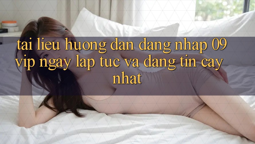 Tài liệu hướng dẫn Đăng Nhập 09vip Ngay lập tức Và Đáng tin cậy Nhất