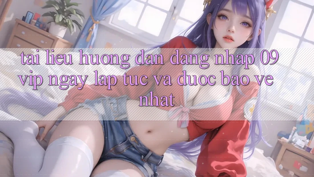 Tài liệu hướng dẫn Đăng Nhập 09vip Ngay lập tức Và Được bảo vệ Nhất
