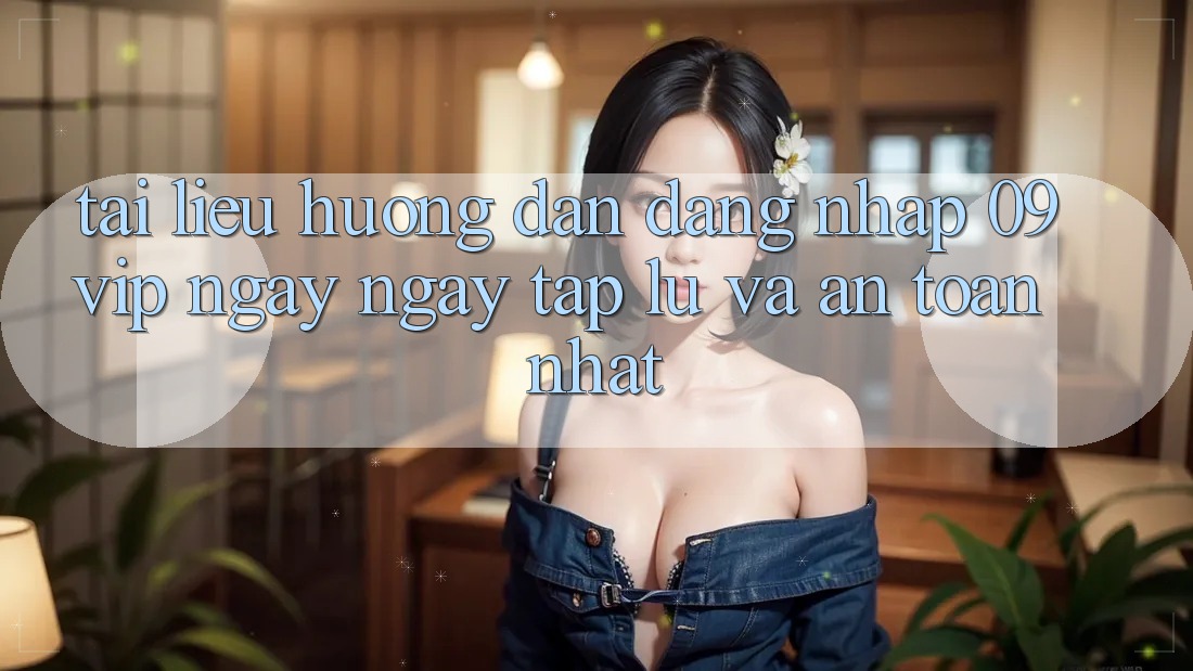 Tài liệu hướng dẫn Đăng Nhập 09vip Ngay ngay tắp lự Và An Toàn Nhất
